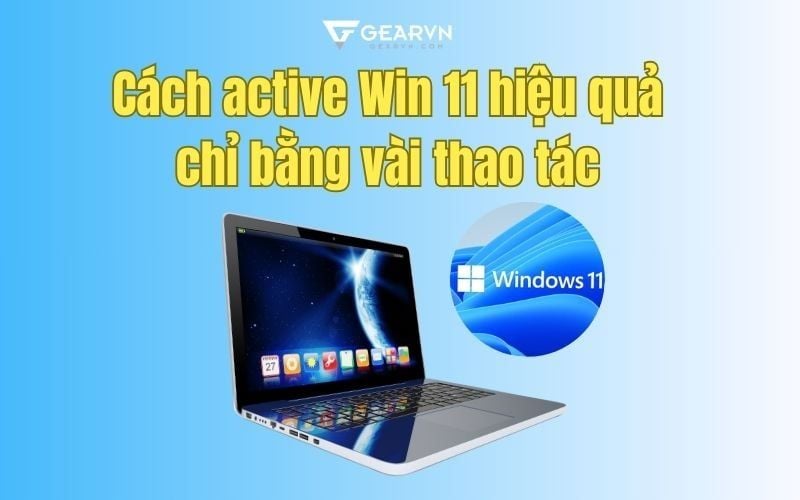 Cách active Win 11 hiệu quả chỉ bằng vài thao tác