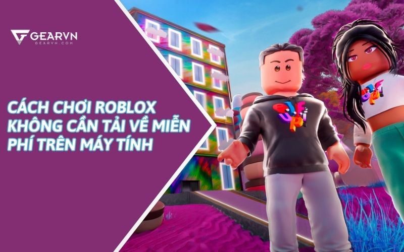 Cách chơi Roblox không cần tải về miễn phí trên máy tính – GEARVN.COM