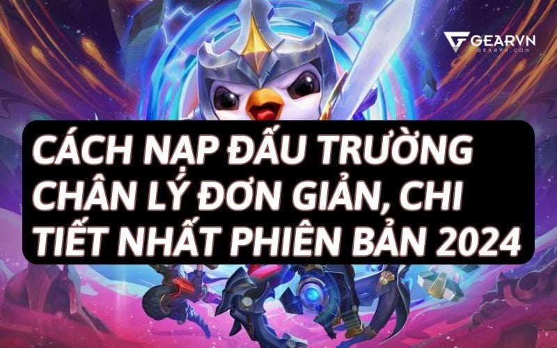 Cách nạp Đấu Trường Chân Lý đơn giản, chi tiết nhất phiên bản 2025