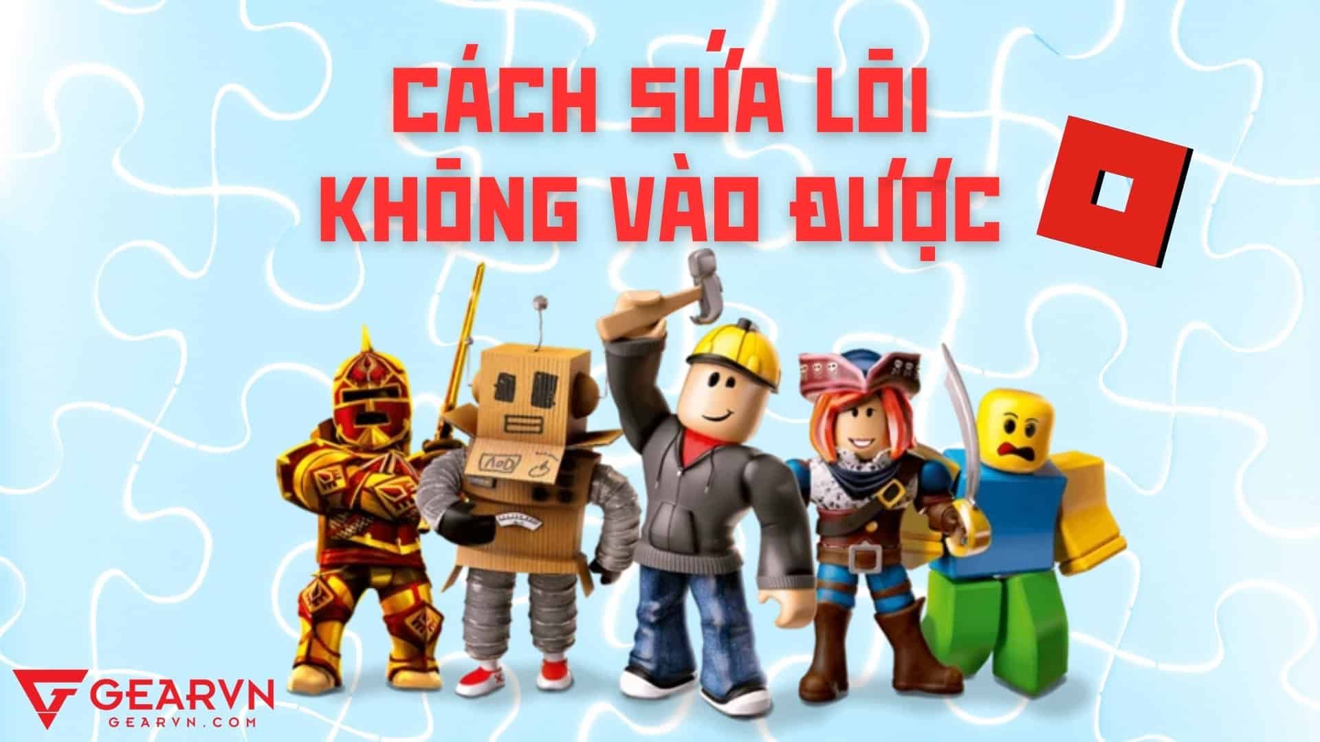 Hướng dẫn cách sửa lỗi không vào được Roblox dành cho PC và điện thoại
