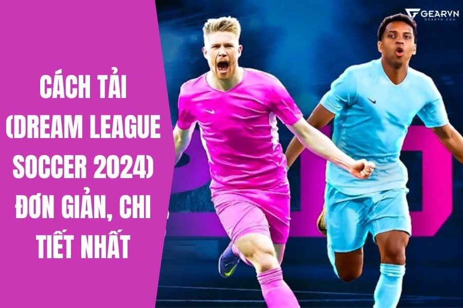 Cách tải DLS 2024 (Dream League Soccer 2024) đơn giản, chi tiết nhất