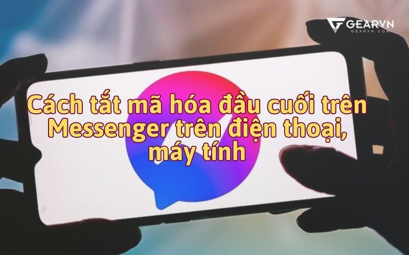 Cách tắt mã hóa đầu cuối trên Messenger không cần xóa tin nhắn