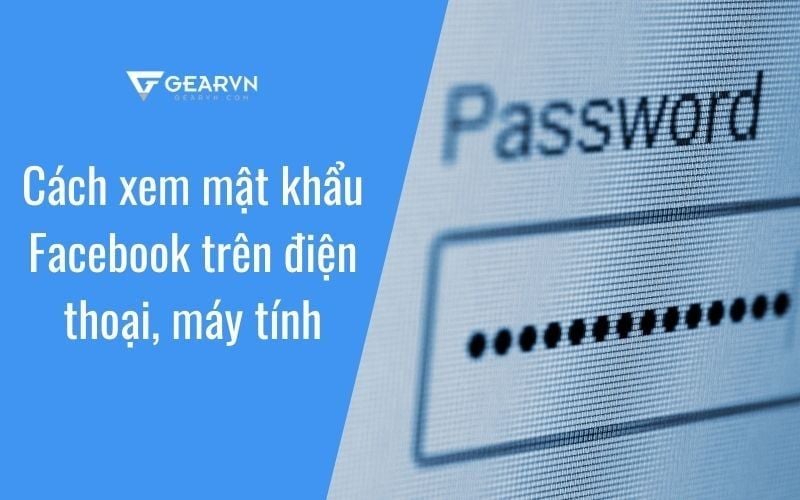 Cách xem mật khẩu Facebook trên điện thoại, máy tính