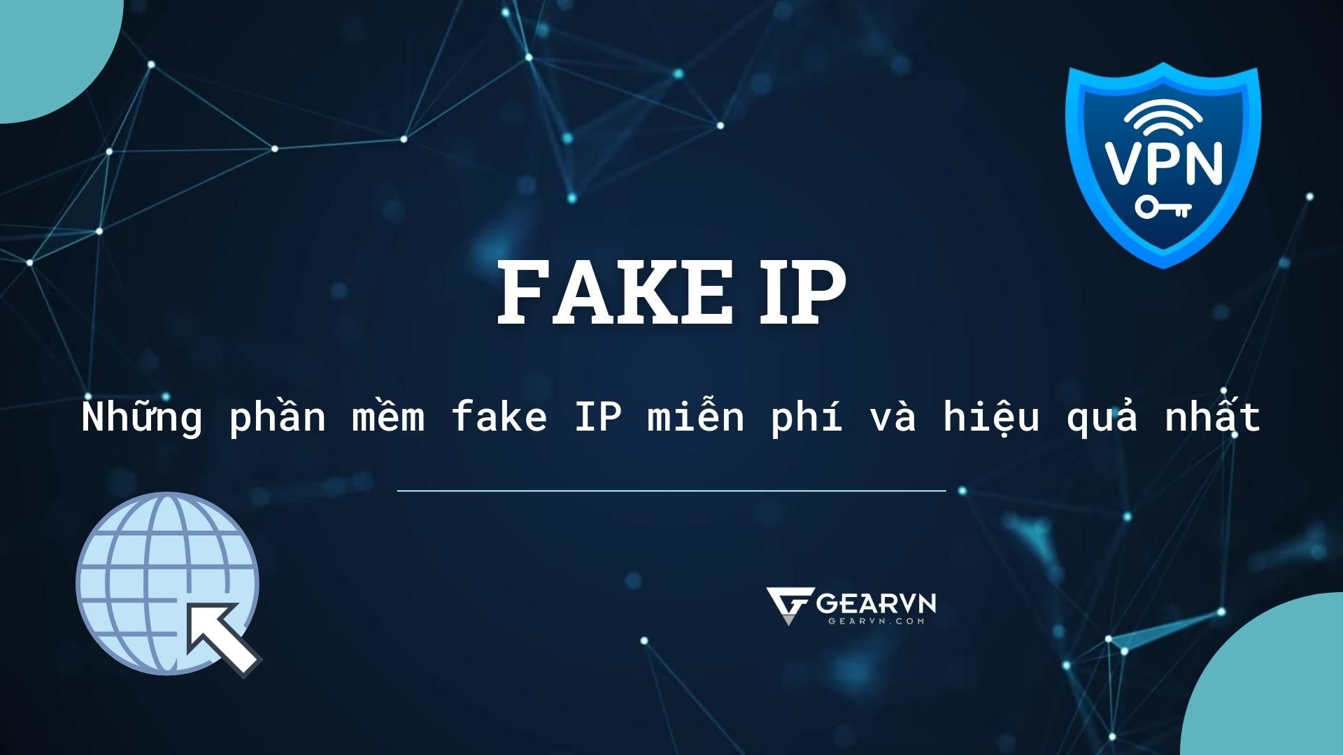 Fake IP là gì? Chia sẻ những phần mềm fake IP miễn phí và hiệu quả nhất hiện nay