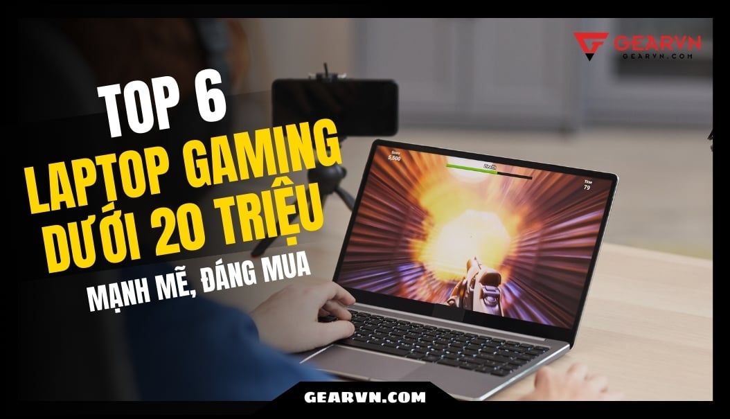 Top 6 Laptop Gaming dưới 20 triệu mạnh mẽ, đáng mua