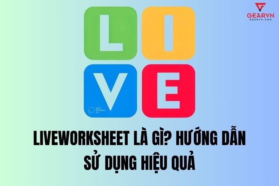 Liveworksheet là gì? Hướng dẫn sử dụng hiệu quả