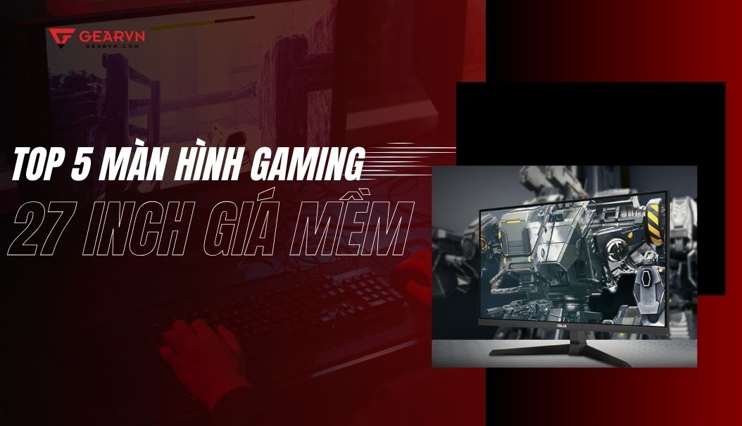 Review top 5 màn hình gaming 27 inch giá rẻ, chính hãng