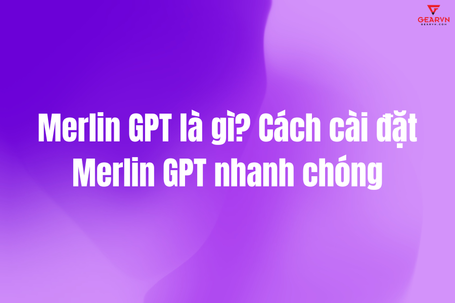 Merlin GPT là gì? Cách cài đặt Merlin GPT nhanh chóng