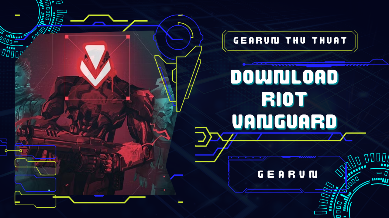 Những lưu ý trước khi download Riot Vanguard – GEARVN.COM