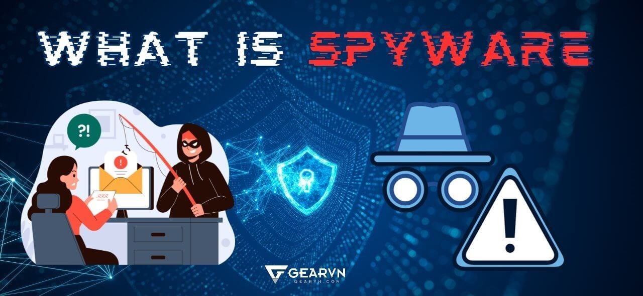 Spyware là phần mềm gì? Cách phát hiện và loại bỏ Spyware hiệu quả