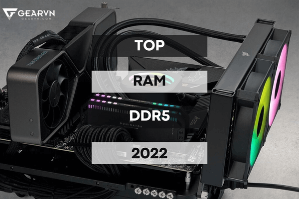Top 5 RAM DDR5 được tin dùng nhiều nhất 2025