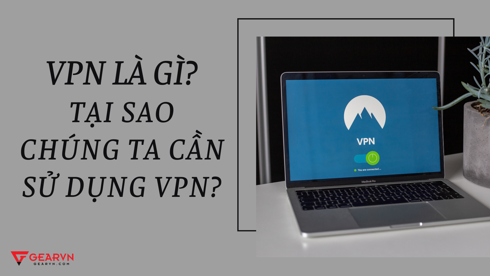 VPN là gì? Tại sao chúng ta cần sử dụng VPN?