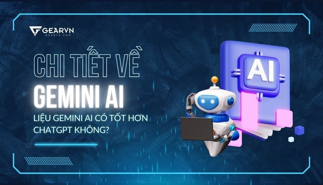 Chi tiết về Gemini AI, liệu Gemini AI có tốt hơn ChatGPT không?