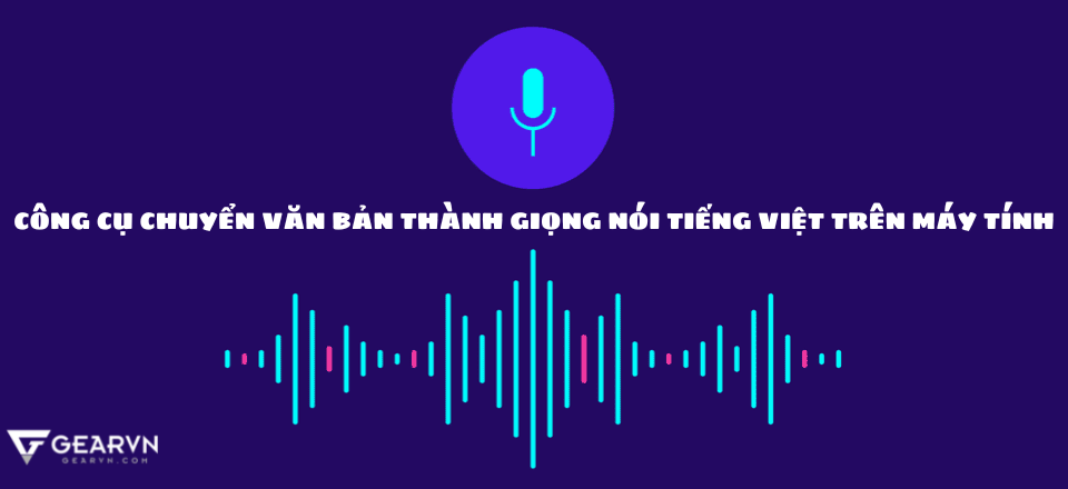 Chia sẻ 5 công cụ chuyển văn bản thành giọng nói tiếng Việt trên máy tính