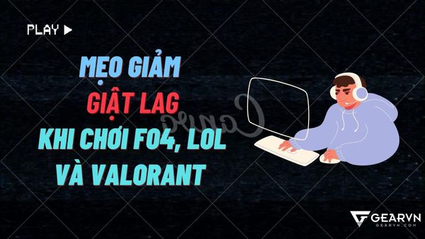 Mẹo giảm giật lag khi chơi FO4, LOL và Valorant
