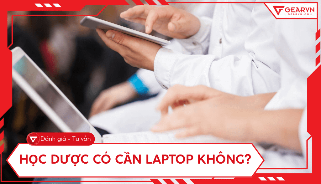 Học Dược có cần laptop không? Tiêu chí chọn và top 9 tốt nhất
