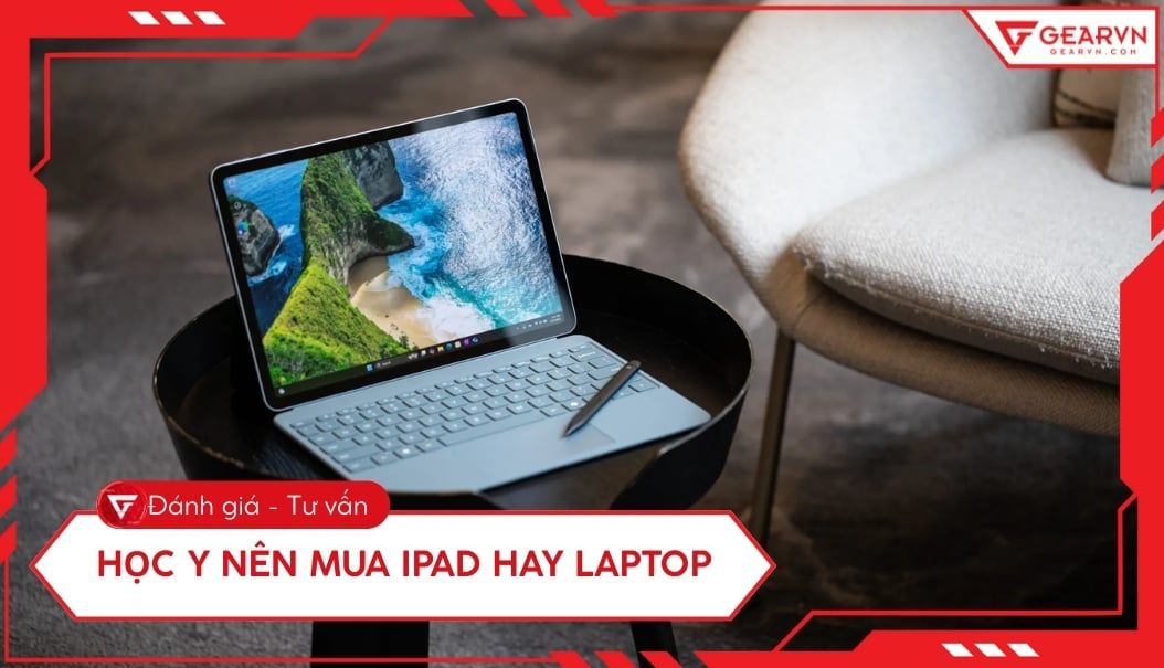 Học Y nên mua iPad hay Laptop? So sánh chi tiết, gợi ý tối ưu