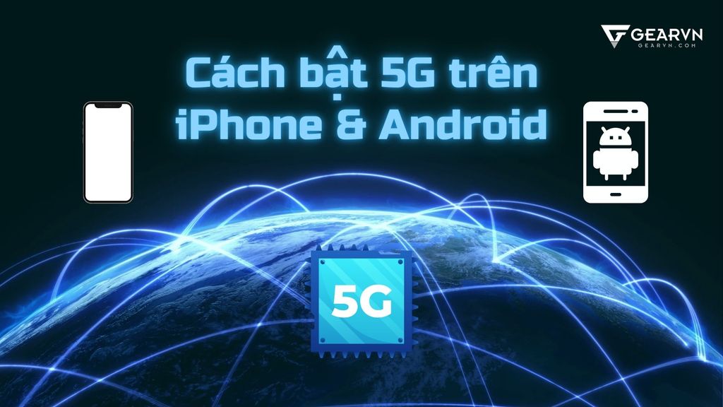 Hướng dẫn cách bật 5G trên điện thoại iPhone, Android dễ dàng