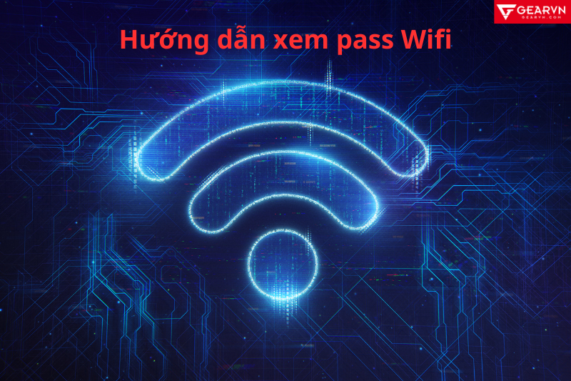 Cách xem pass Wifi đã kết nối ngay tại nhà cực kì đơn giản