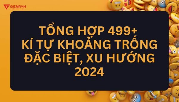 Tổng hợp 499+ kí tự khoảng trống đặc biệt, xu hướng 2025