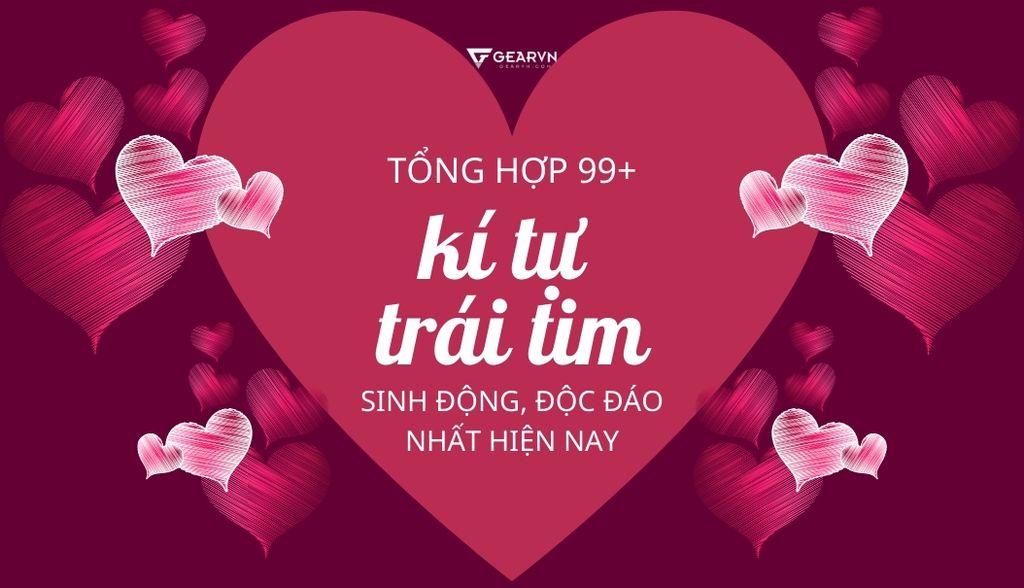 Tổng hợp 99+ kí tự trái tim sinh động, độc đáo nhất hiện nay