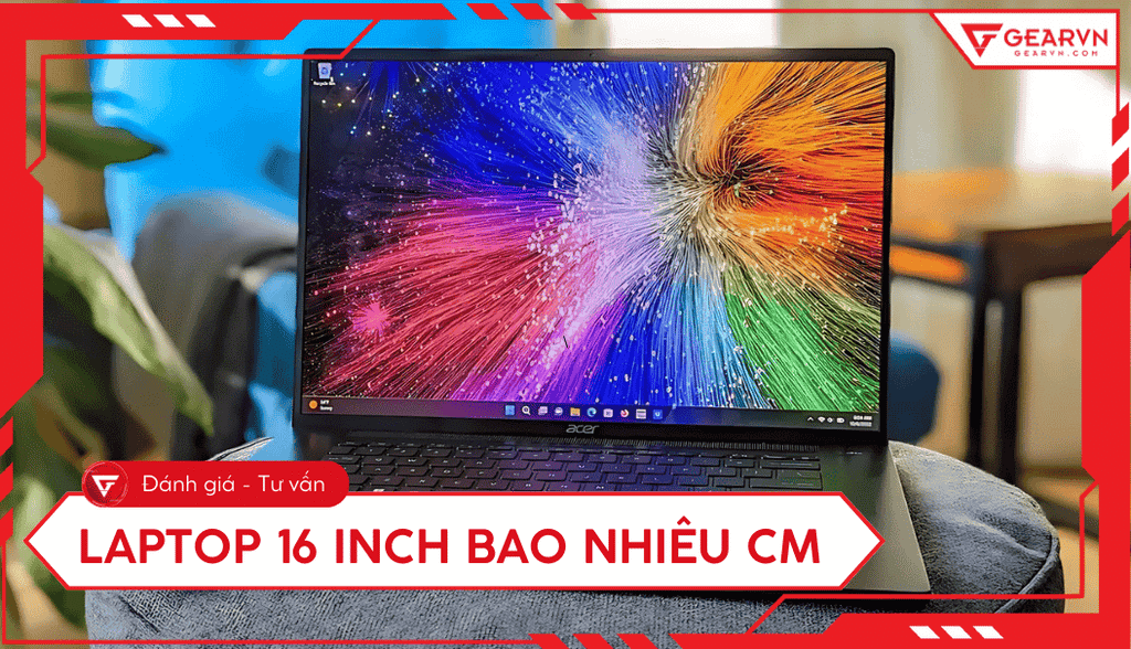 Laptop 16 inch là bao nhiêu cm? Ưu điểm, top laptop đáng mua