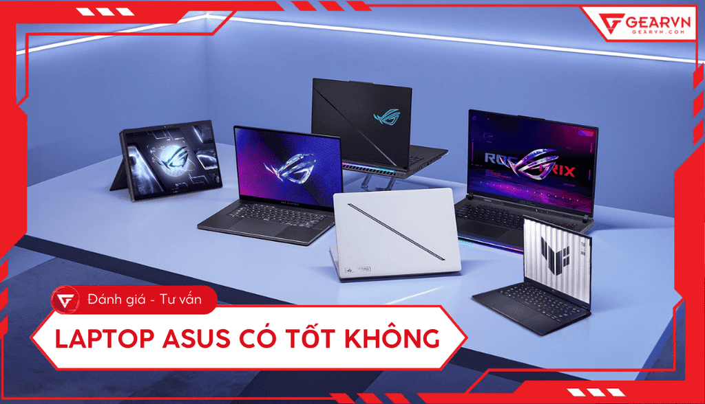 Laptop ASUS có tốt không? Đánh giá ưu nhược điểm, có nên mua?