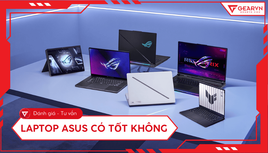 Laptop ASUS có tốt không? Đánh giá ưu nhược điểm, có nên mua?