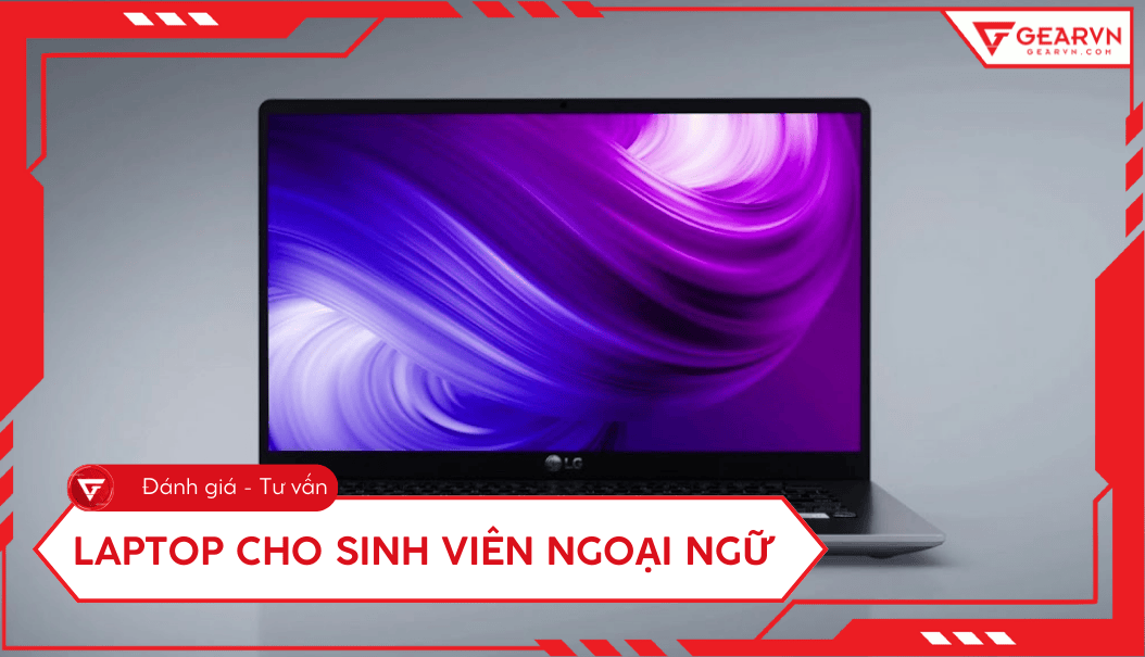 Top 10 laptop dành cho sinh viên ngoại ngữ đáng mua nhất 2025