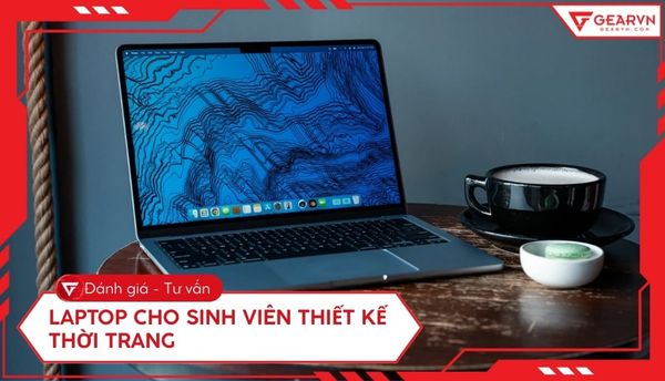 Top 10 laptop cho sinh viên thiết kế thời trang tốt, nên mua 2025