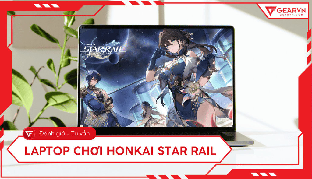 Top 10 laptop chơi Honkai Star Rail mượt, cấu hình mạnh 2025