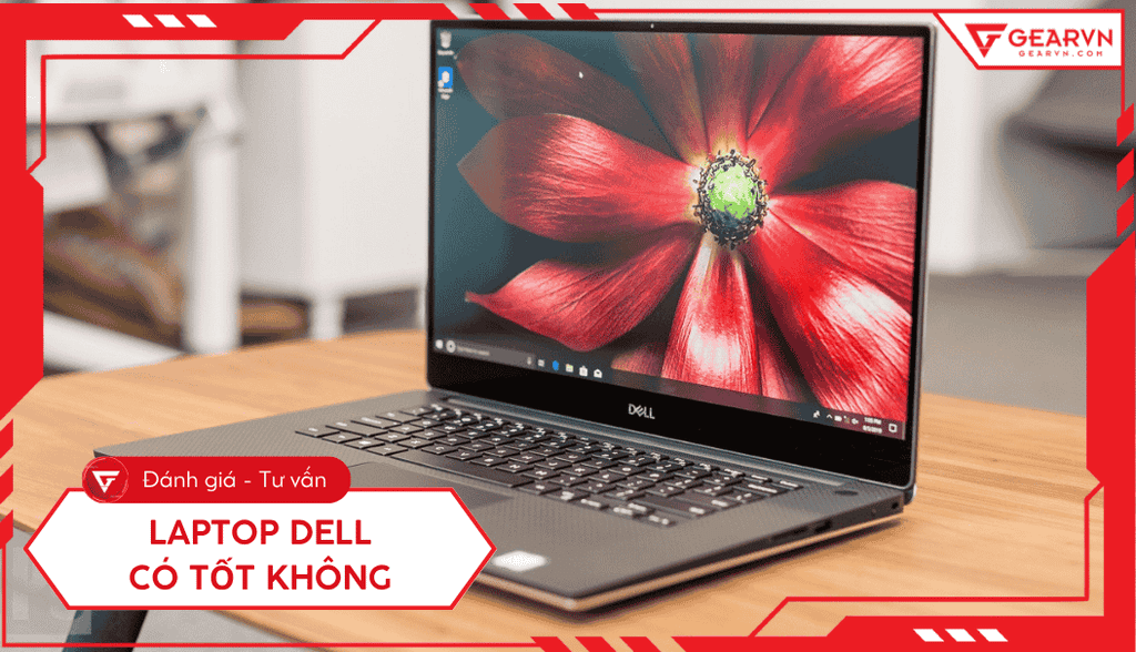 Laptop Dell có tốt không? Ưu nhược điểm, có nên mua?