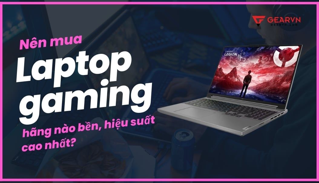 Nên mua laptop gaming hãng nào bền, hiệu suất cao nhất?