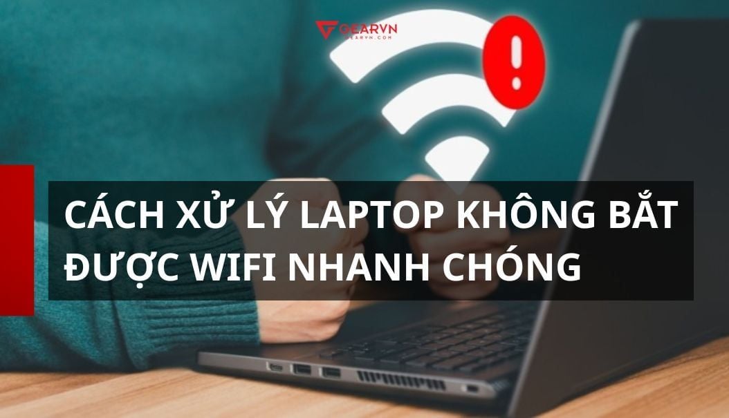 Cách xử lý tình trạng laptop không bắt được wifi nhanh chóng tại nhà