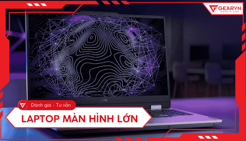 Top 11 laptop màn hình lớn, cấu hình ổn, giá tốt 2025
