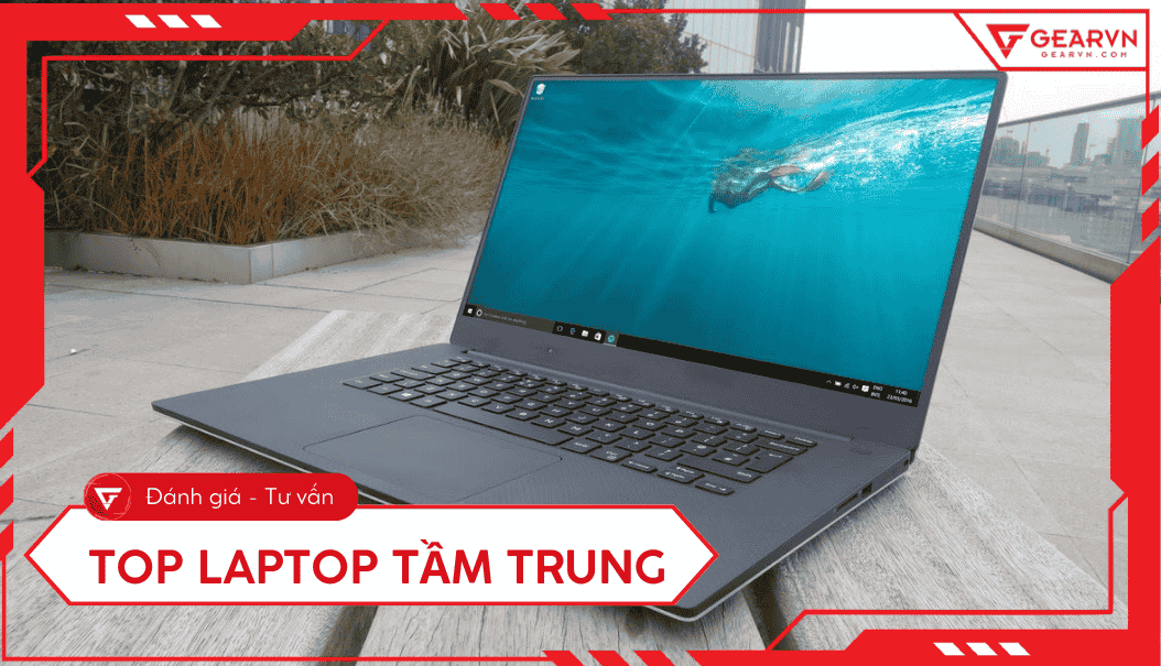 Top 12 laptop tầm trung cấu hình tốt, đáng mua nhất 2025