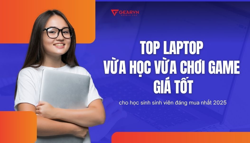 Top 12 laptop vừa học vừa chơi game giá tốt cho học sinh sinh viên 2025