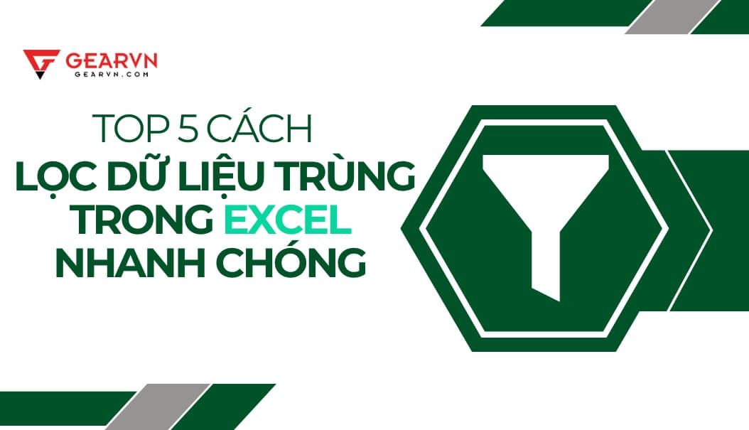 Top 5 cách lọc dữ liệu trùng trong Excel nhanh chóng