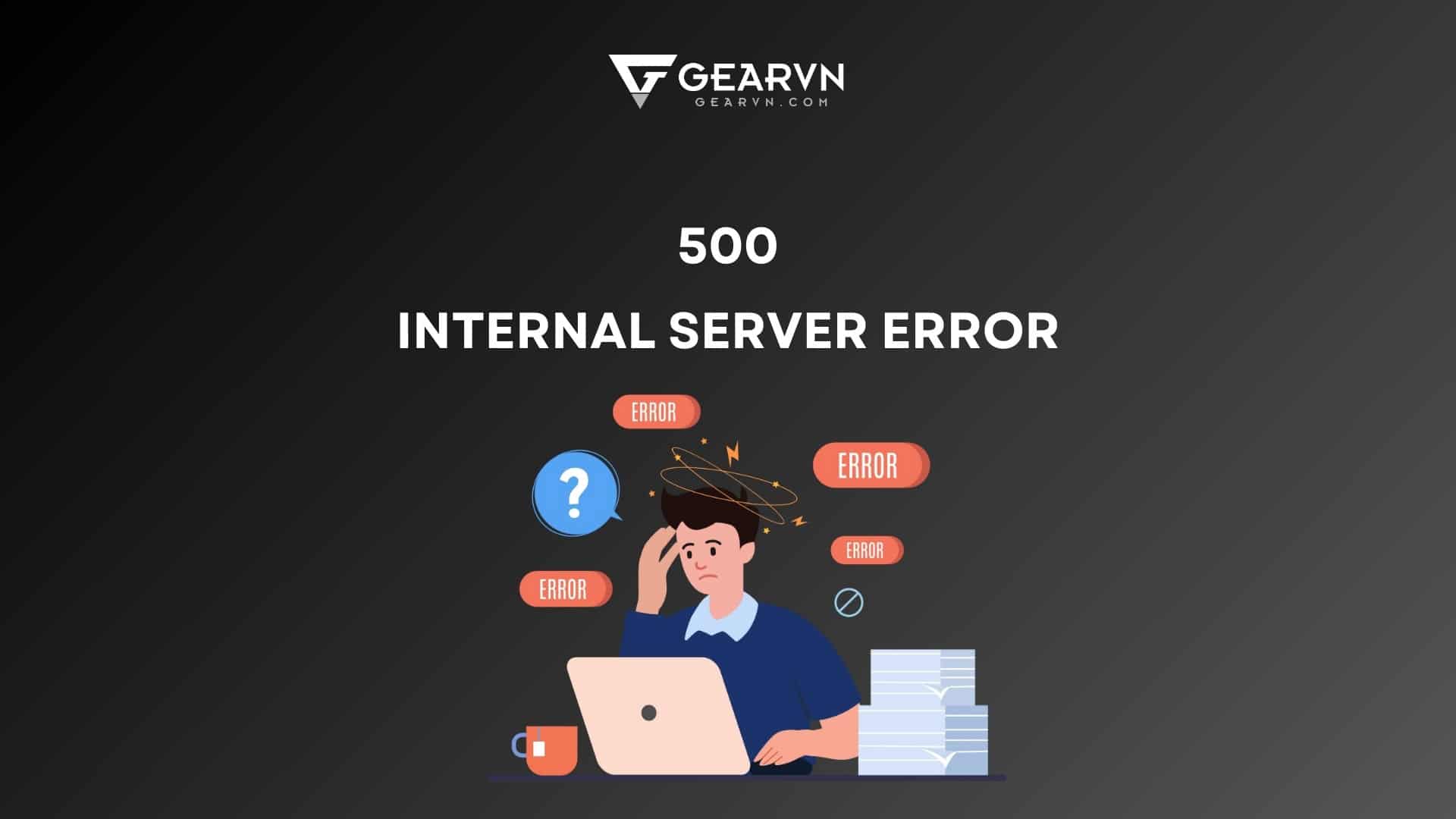 Lỗi 500 Internal Server Error là gì? Cách sửa lỗi 500 chuẩn hiện nay ...