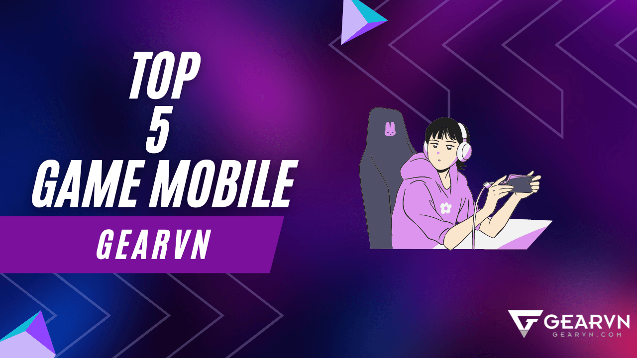 Top 5 game mobile hay đáng trải nghiệm