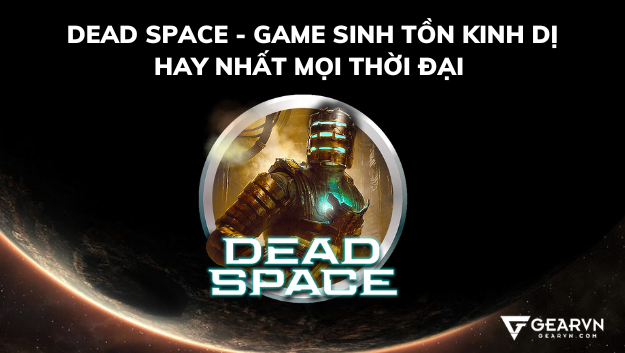 Dead Space - Game sinh tồn kinh dị hay nhất mọi thời đại