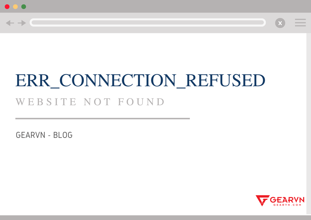 Lỗi ERR_CONNECTION_REFUSED là gì ? Cách khắc phục như thế nào ?