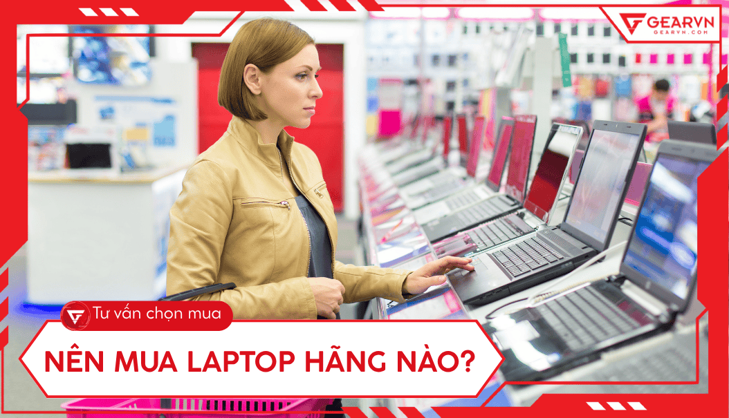 Nên mua laptop hãng nào? Tư vấn chọn laptop tốt nhất 2025