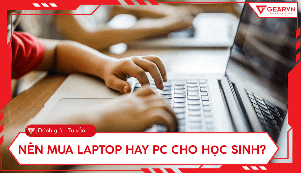 Nên mua laptop hay máy tính bàn cho học sinh? Tư vấn 2025