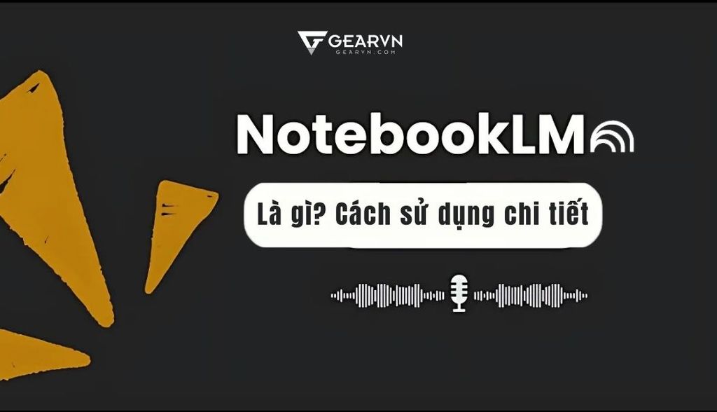 NotebookLM là gì? Hướng dẫn chi tiết cách dùng NotebookLM Google