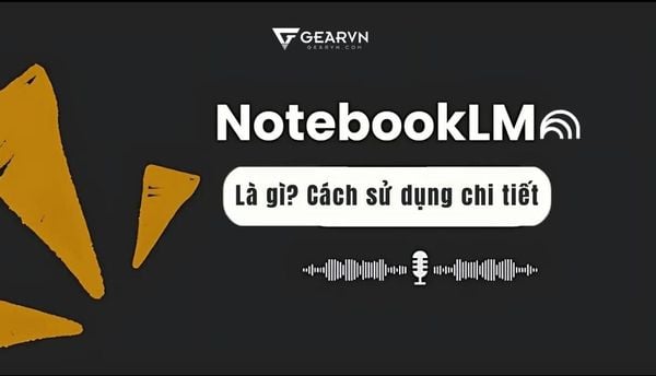 NotebookLM là gì? Hướng dẫn chi tiết cách dùng NotebookLM Google