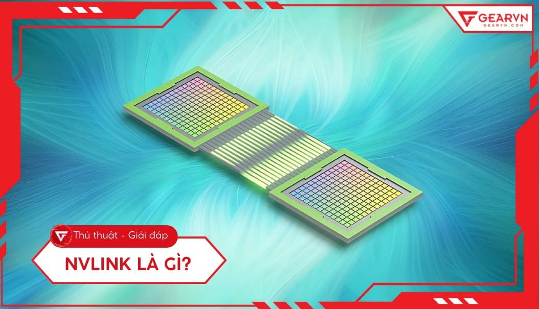 NVLink là gì? Giải pháp kết nối GPU tốc độ cao cho đồ họa, AI