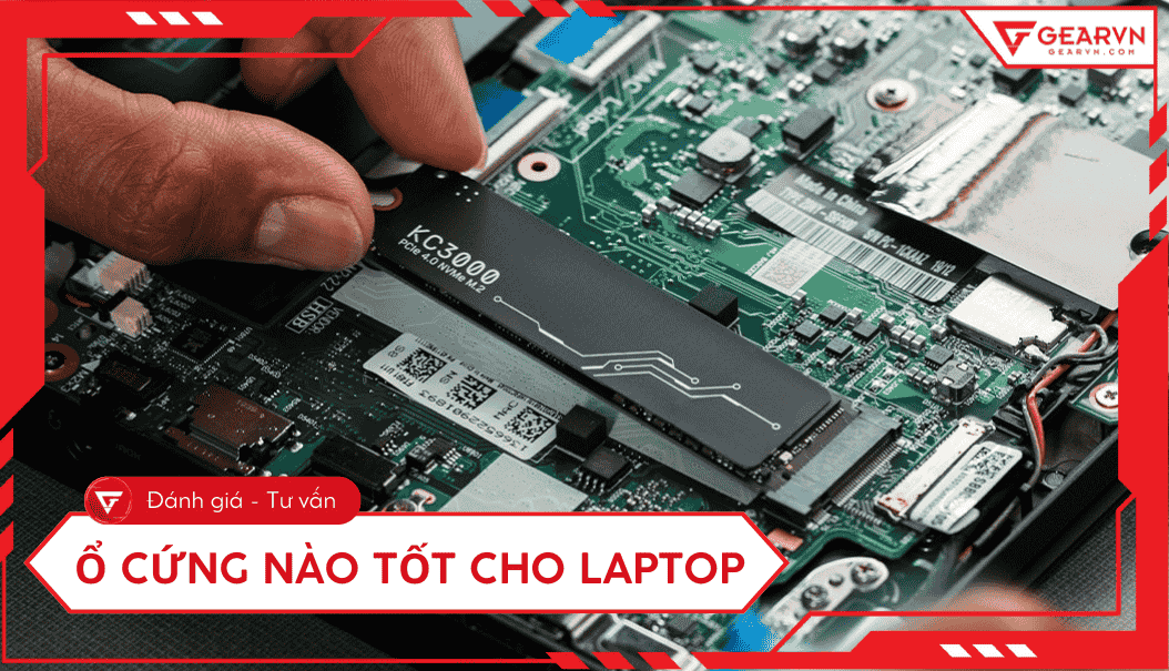 Ổ cứng nào tốt nhất cho laptop? Cách chọn đúng SSD/HDD