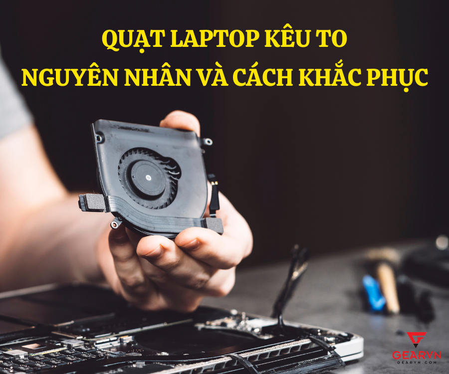 Quạt laptop kêu to? Nguyên nhân và cách khắc phục