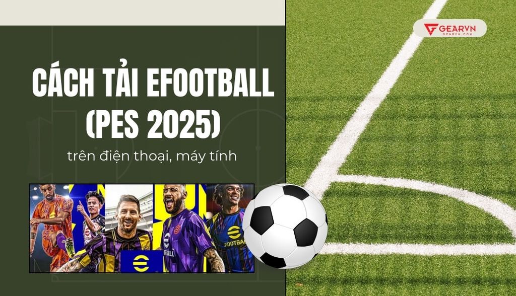 Chi tiết cách tải eFootball (PES 2025) trên điện thoại, máy tính